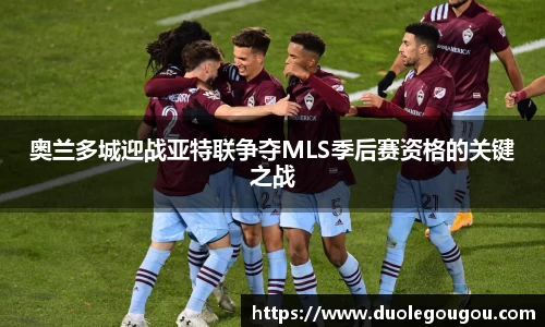 奥兰多城迎战亚特联争夺MLS季后赛资格的关键之战